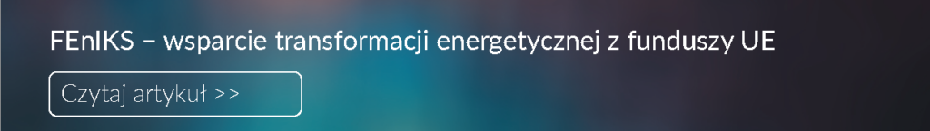 Czytaj: FEnIKS – wsparcie transformacji energetycznej z funduszy UE